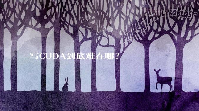 写CUDA到底难在哪？