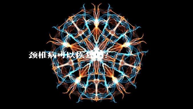 颈椎病可以恢复吗？